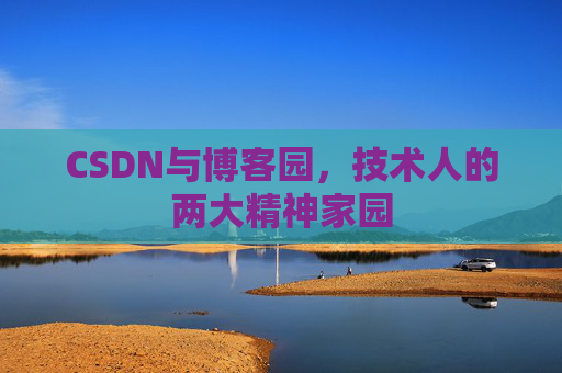 CSDN与博客园,技术人的两大精神家园 CSDN与博客园,技术人的两大精神家园