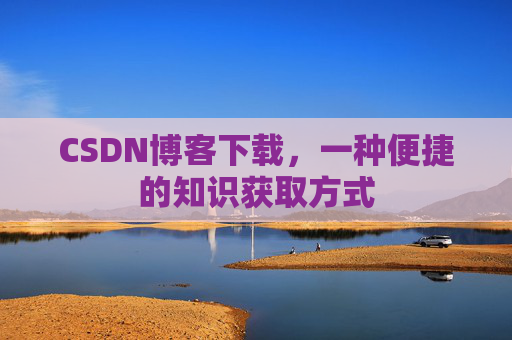 CSDN博客下载,一种便捷的知识获取方式